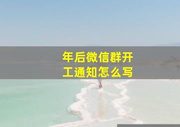 年后微信群开工通知怎么写