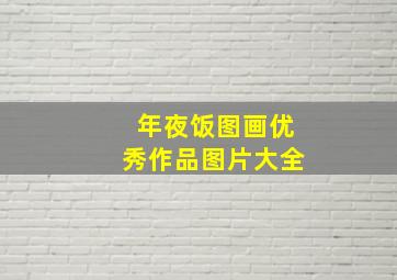 年夜饭图画优秀作品图片大全