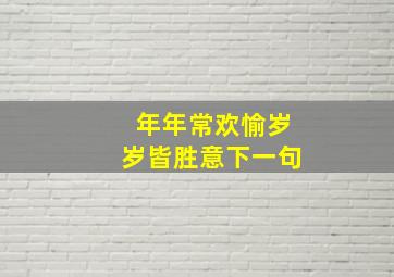 年年常欢愉岁岁皆胜意下一句