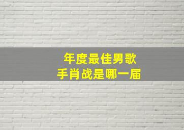 年度最佳男歌手肖战是哪一届