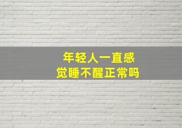 年轻人一直感觉睡不醒正常吗