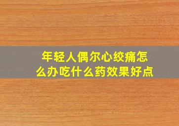 年轻人偶尔心绞痛怎么办吃什么药效果好点