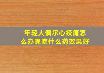 年轻人偶尔心绞痛怎么办呢吃什么药效果好