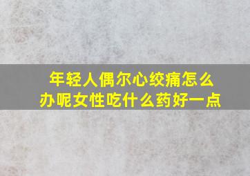 年轻人偶尔心绞痛怎么办呢女性吃什么药好一点