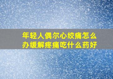 年轻人偶尔心绞痛怎么办缓解疼痛吃什么药好