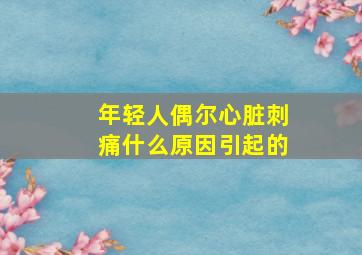 年轻人偶尔心脏刺痛什么原因引起的