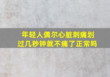 年轻人偶尔心脏刺痛划过几秒钟就不痛了正常吗