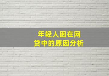 年轻人困在网贷中的原因分析