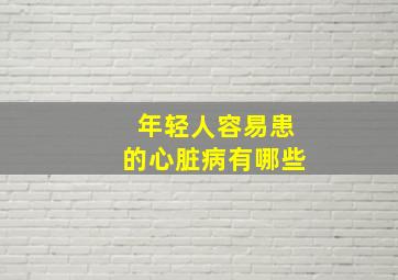 年轻人容易患的心脏病有哪些