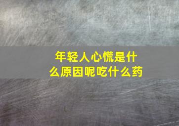 年轻人心慌是什么原因呢吃什么药