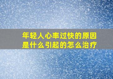 年轻人心率过快的原因是什么引起的怎么治疗