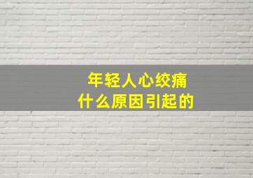 年轻人心绞痛什么原因引起的