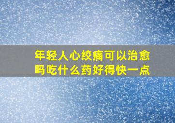 年轻人心绞痛可以治愈吗吃什么药好得快一点