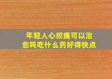 年轻人心绞痛可以治愈吗吃什么药好得快点