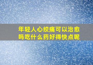 年轻人心绞痛可以治愈吗吃什么药好得快点呢