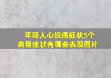 年轻人心绞痛症状5个典型症状有哪些表现图片