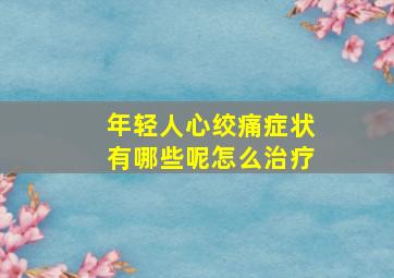 年轻人心绞痛症状有哪些呢怎么治疗