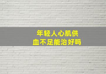 年轻人心肌供血不足能治好吗