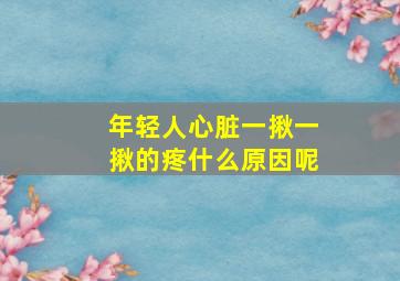 年轻人心脏一揪一揪的疼什么原因呢