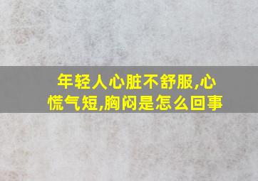 年轻人心脏不舒服,心慌气短,胸闷是怎么回事