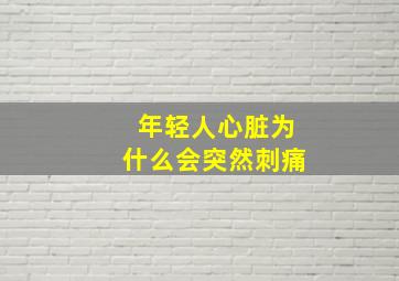 年轻人心脏为什么会突然刺痛