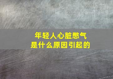 年轻人心脏憋气是什么原因引起的