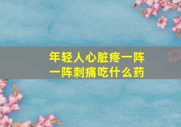 年轻人心脏疼一阵一阵刺痛吃什么药