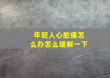 年轻人心脏痛怎么办怎么缓解一下