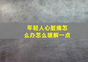 年轻人心脏痛怎么办怎么缓解一点