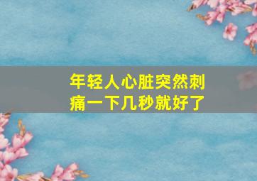 年轻人心脏突然刺痛一下几秒就好了