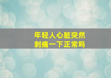 年轻人心脏突然刺痛一下正常吗