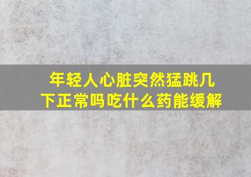 年轻人心脏突然猛跳几下正常吗吃什么药能缓解