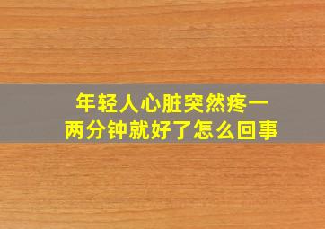 年轻人心脏突然疼一两分钟就好了怎么回事