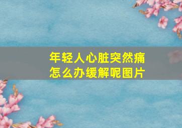 年轻人心脏突然痛怎么办缓解呢图片