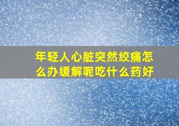 年轻人心脏突然绞痛怎么办缓解呢吃什么药好