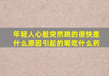 年轻人心脏突然跳的很快是什么原因引起的呢吃什么药