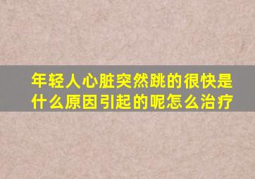 年轻人心脏突然跳的很快是什么原因引起的呢怎么治疗