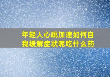 年轻人心跳加速如何自我缓解症状呢吃什么药