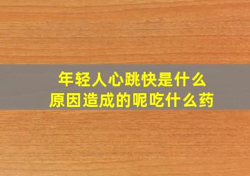 年轻人心跳快是什么原因造成的呢吃什么药