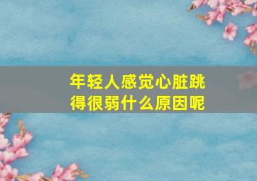 年轻人感觉心脏跳得很弱什么原因呢