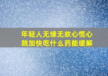 年轻人无缘无故心慌心跳加快吃什么药能缓解