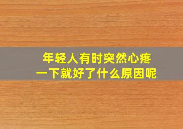 年轻人有时突然心疼一下就好了什么原因呢