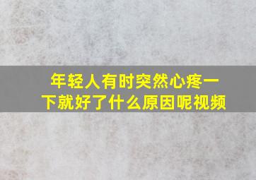 年轻人有时突然心疼一下就好了什么原因呢视频