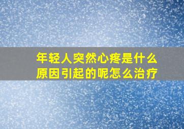 年轻人突然心疼是什么原因引起的呢怎么治疗