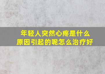 年轻人突然心疼是什么原因引起的呢怎么治疗好