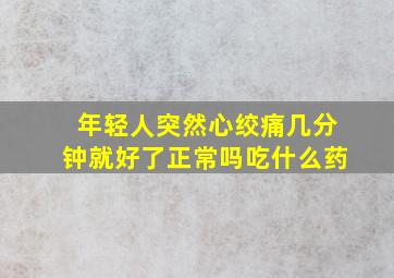 年轻人突然心绞痛几分钟就好了正常吗吃什么药