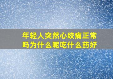 年轻人突然心绞痛正常吗为什么呢吃什么药好