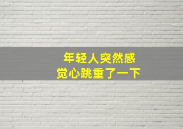 年轻人突然感觉心跳重了一下