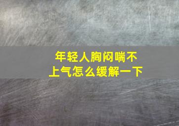 年轻人胸闷喘不上气怎么缓解一下