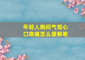 年轻人胸闷气短心口隐痛怎么缓解呢